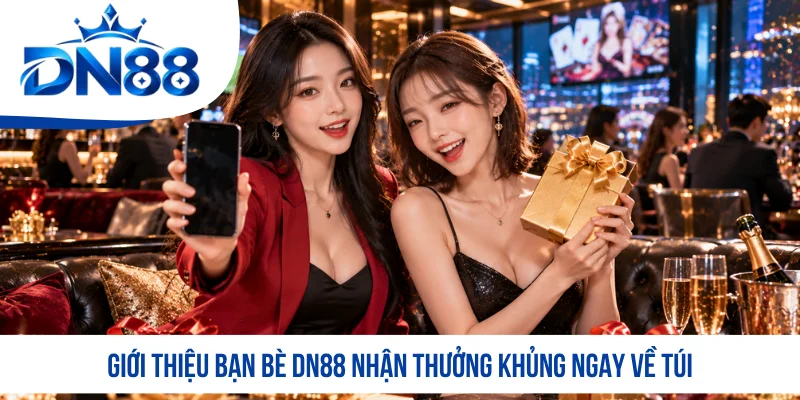 Giới thiệu bạn bè DN88 nhận thưởng khủng ngay về túi