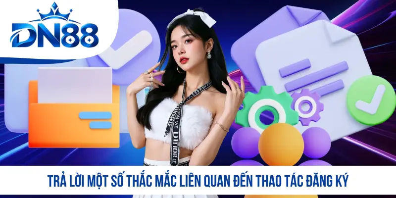 Trả lời một số thắc mắc liên quan đến thao tác đăng ký